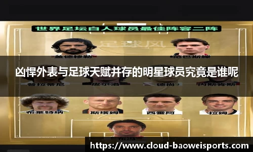 凶悍外表与足球天赋并存的明星球员究竟是谁呢