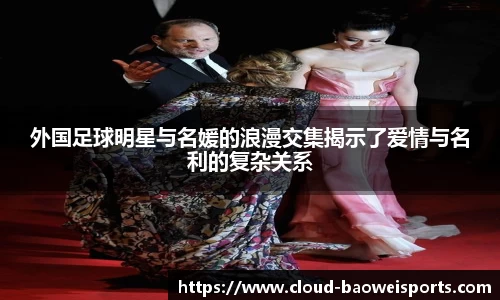 外国足球明星与名媛的浪漫交集揭示了爱情与名利的复杂关系